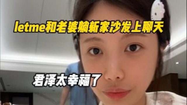 letme和老婆躺在新家沙发上聊天，君泽现在真的太幸福了