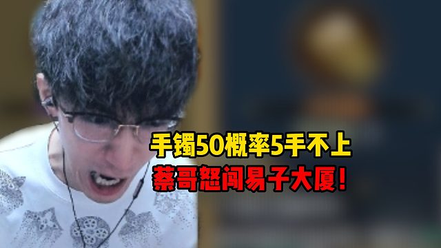 手镯50概率五手不上，蔡哥怒闯易子大厦！
