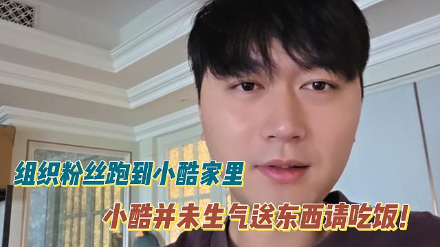 组织粉丝跑到小酷家里，小酷并未生气送东西请吃饭！