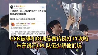 GEN被曝和IG訓(xùn)練賽，傳授打T1攻略，朱開銳評(píng)LPL隊(duì)伍少跟他們玩！