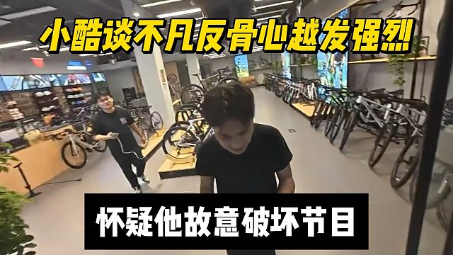小酷谈不凡反骨心越发强烈，怀疑他故意破坏节目