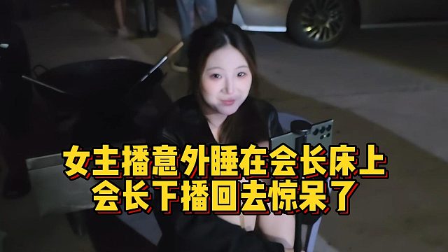 女主播意外睡在会长床上，会长下播回去惊呆了