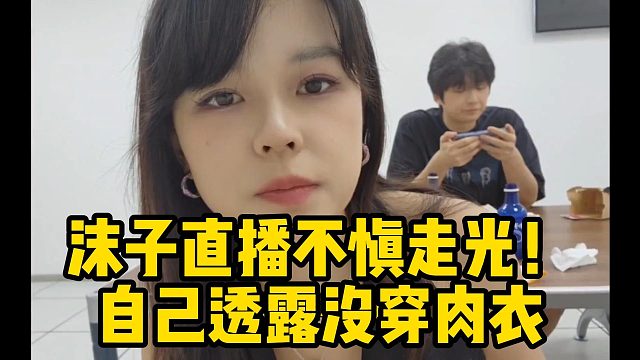 沫子直播不慎走光！自己透露没穿肉衣