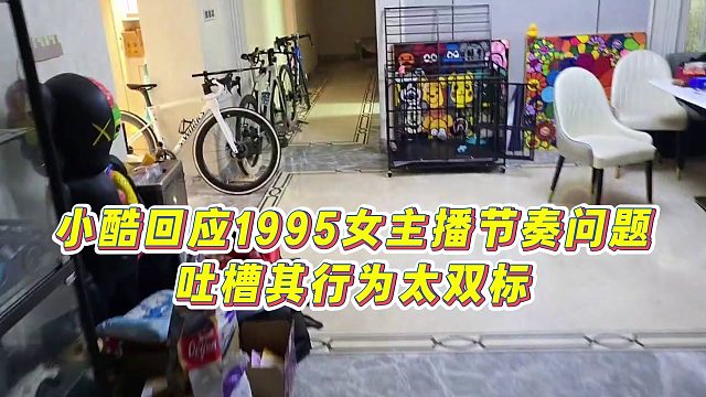 【小小小酷哥】小酷回应1995女主播节奏问题，吐槽其行为太双标