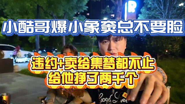 小酷爆小象窦总不要脸！违约加卖给集梦给他挣都不止两千个