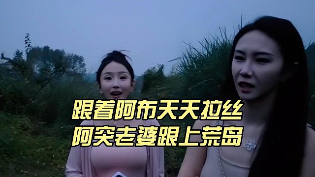 跟着阿布天天拉丝，阿突老婆跟上荒岛