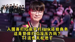 T1爆了！打IG前不打rank還拍商務(wù)也太松弛了，這是覺得打IG沒壓力嗎？