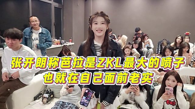 【张开朗】张开朗称芭拉是ZKL最大的喷子，也就在自己面前老实