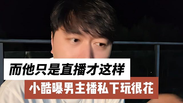 小酷曝男主播私下玩很花，而他只是直播才这样