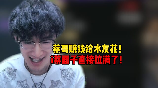 蔡哥赚钱给水友花！i蔡面子拉满了！