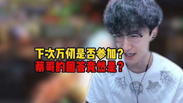 下次万仞是否参加，蔡哥的回答竟是？