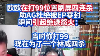 歐歐在打99位置刷屏四連殺助AG杜絕被EP零封瞬間引起絕跡怒火：當(dāng)時你打99現(xiàn)在為了一個林威四殺