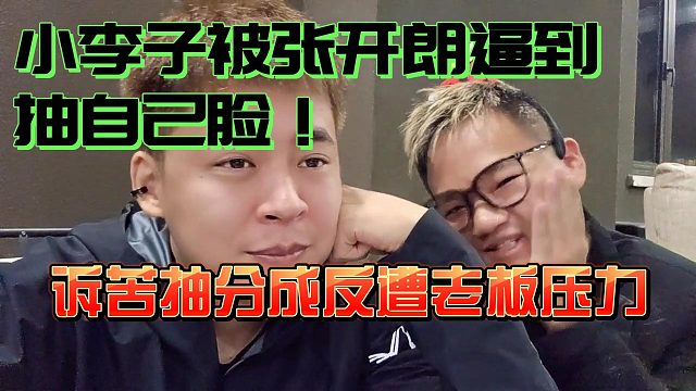 小李子被张开朗逼到抽自己脸？！诉苦抽分成反遭老板压力！