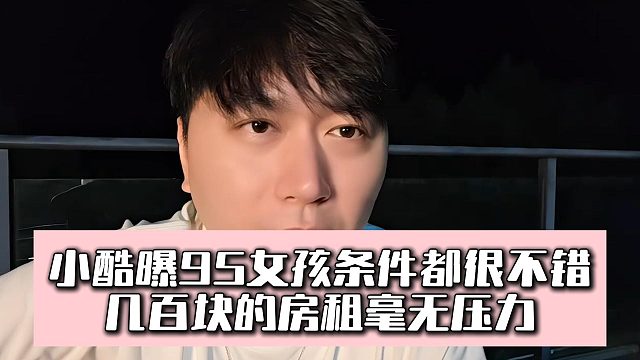 小酷曝95女孩条件都很不错，几百块的房租毫无压力