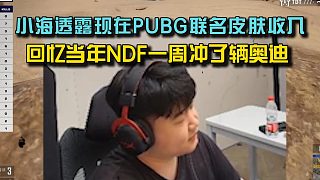 4am小海透露PUBG聯(lián)名皮膚收入，回憶當(dāng)年DNF一周沖了輛奧迪！