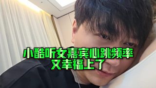 【小小小酷哥】小酷聽(tīng)女嘉賓心跳頻率，又幸福上了~