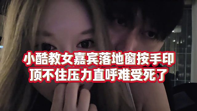 【小小小酷哥】小酷教女嘉宾落地窗按手印，顶不住压力直呼难受死了