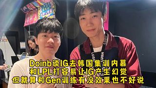 Doinb談IG去韓國集訓(xùn)不和LPL訓(xùn)練內(nèi)幕，容易讓IG產(chǎn)生幻覺，但和Gen訓(xùn)練有沒效果也不好說