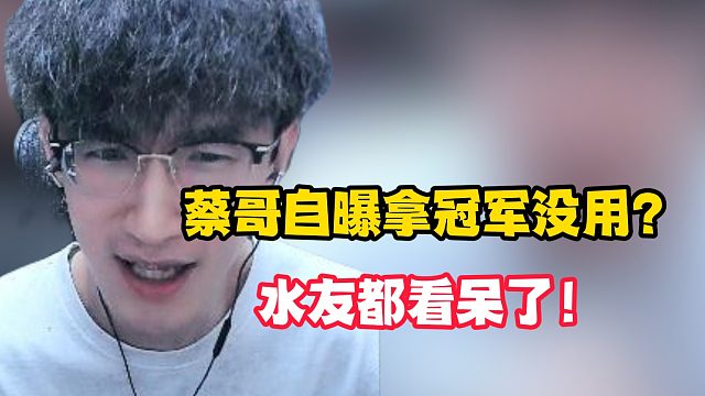 蔡哥自曝拿冠军没用？水友都看呆了！