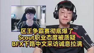 區(qū)王爭霸賽徹底爆了！Scout職業(yè)態(tài)度被質(zhì)疑，BFX下路中文采訪誠意拉滿