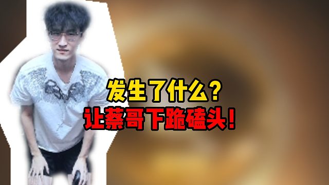 发生了什么？让蔡哥下跪磕头！