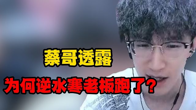 蔡哥透露为何逆水寒老板跑了？