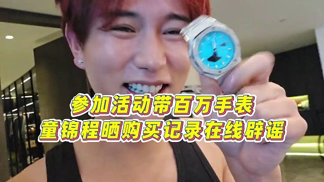 【童锦程】参加活动带百万手表？童锦程晒购买记录在线辟谣