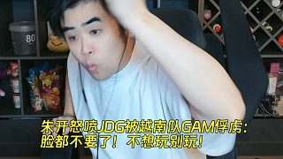 朱開(kāi)怒噴JDG被越南隊(duì)GAM俘虜：臉都不要了！不想玩別玩！