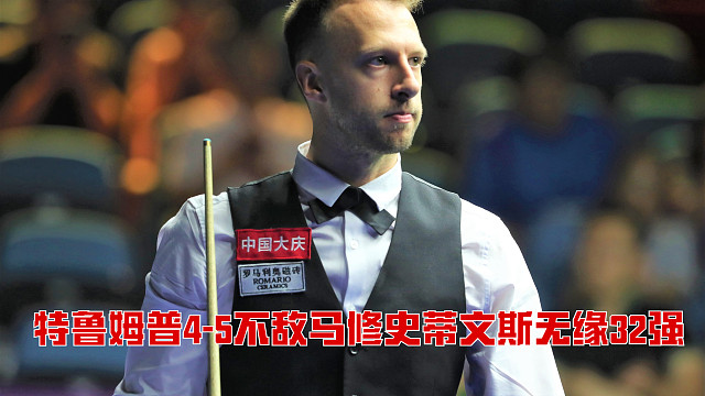 2025西安大奖赛：特鲁姆普4-5不敌马修史蒂文斯无缘32强