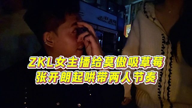 【张开朗】ZKL女主播给莫傲吸草莓，张开朗起哄带两人节奏