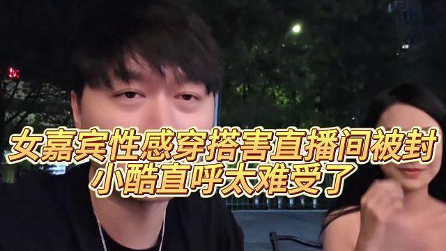 【小小小酷哥】女嘉宾性感穿搭害直播间被封，小酷直呼太难受了