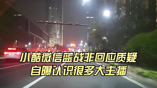 小酷微信蓝战非回应质疑，自曝认识很多大主播
