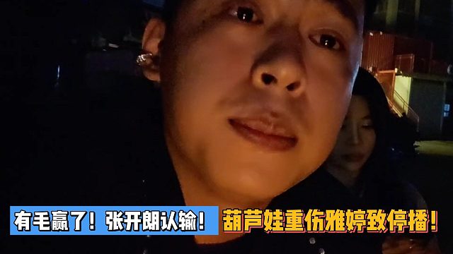 有毛赢了！张开朗认输！葫芦娃重伤雅婷致停播！