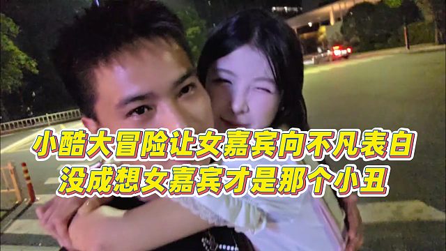 【小小小酷哥】小酷大冒险让女嘉宾向不凡表白，没成想女嘉宾才是那个小丑