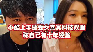 【小小小酷哥】小酷上手感受女嘉賓科技雙峰，稱自己有十年經(jīng)驗(yàn)