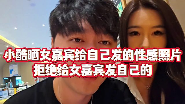 【小小小酷哥】小酷晒女嘉宾给自己发的性感照片，拒绝给女嘉宾发自己的