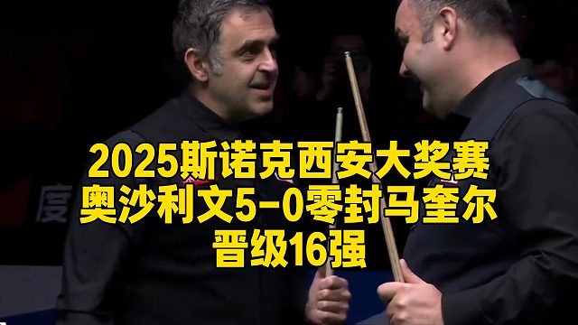 2025斯诺克西安大奖赛，奥沙利文5-0零封马奎尔晋级16强
