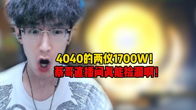 4040的两仪1700W！蔡哥直播间真能捡漏啊！