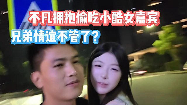 不凡拥抱偷吃小酷女嘉宾，兄弟情谊不管了？