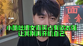 【小小小酷哥】小酷吐槽女嘉賓占有欲太強，讓其別再開機自己