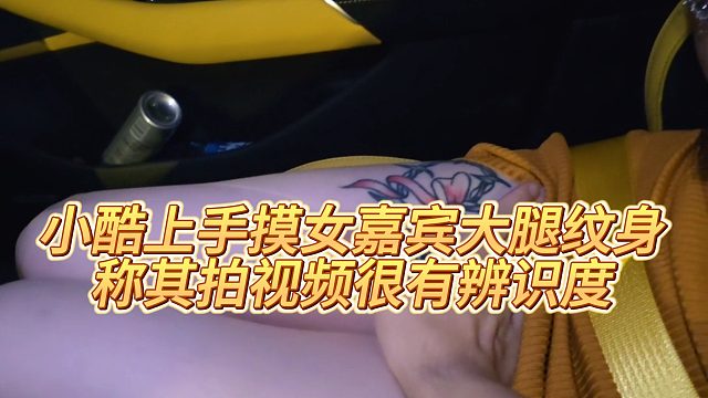 【小小小酷哥】小酷上手摸女嘉宾大腿纹身，称其拍视频很有辨识度