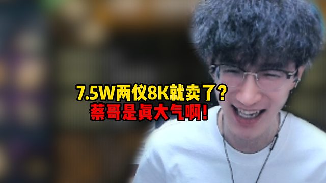 7.5万一对两仪8千就卖了？蔡哥是真大气啊！