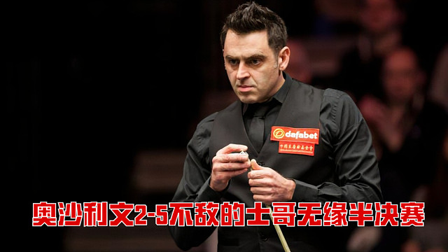 2025西安大奖赛：奥沙利文2-5不敌的士哥无缘半决赛