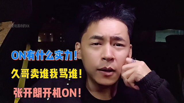 ON就是垃圾！张开朗开机ON！久哥骂谁我骂谁！