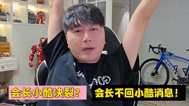 会长小酷决裂？会长不回小酷消息！