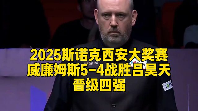 2025斯诺克西安大奖赛，威廉姆斯5-4战胜吕昊天晋级四强