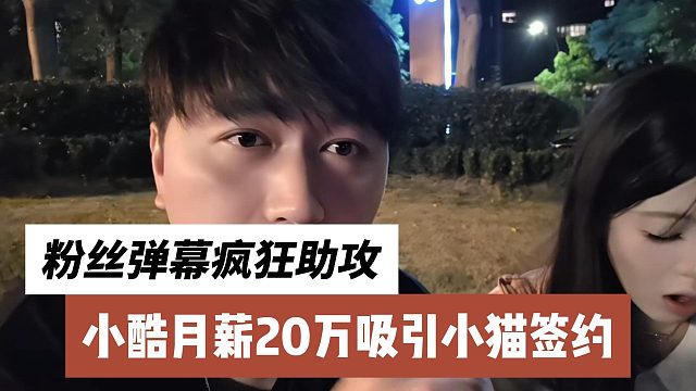 小酷月薪20万吸引小猫签约，粉丝弹幕疯狂助攻