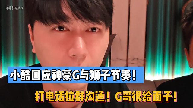 小酷回应神豪G与狮子节奏！打电话拉群沟通！G哥很给面子！