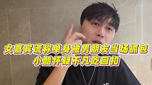 【小小小酷哥】女嘉宾谎称单身被男朋友当场抓包，小酷怀疑不凡吃回扣