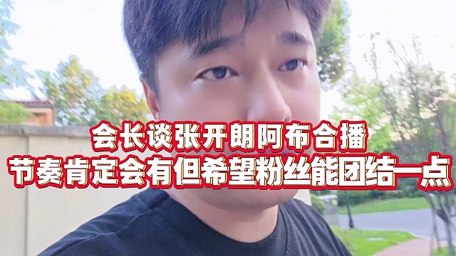 【集梦会长】会长谈张开朗阿布合播，节奏肯定会有但希望粉丝能团结一点
